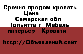 Срочно продам кровать › Цена ­ 4 500 - Самарская обл., Тольятти г. Мебель, интерьер » Кровати   